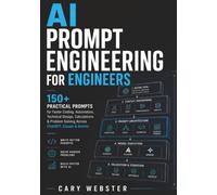 AI Prompt Engineering for Engineers: 150+ Practical Prompts for Faster Coding, Automation, Technical Design, Calculations & Problem Solving Across ChatGPT, Claude & Gemini