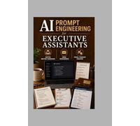 AI Prompt Engineering for Executive Assistants: Master Meeting Summaries Inbox Management and Travel Itinerary Creation