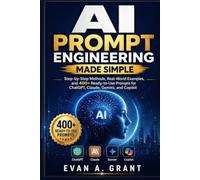 AI Prompt Engineering Made Simple: Step-by-Step Methods, Real-World Examples, and 400+ Ready-to-Use Prompts for ChatGPT, Claude, Gemini, and Copilot