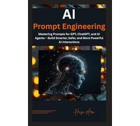AI Prompt Engineering: Mastering Prompts for GPT, ChatGPT, and AI Agents - Build Smarter, Safer, and More Powerful AI Interactions