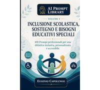 AI Prompt Library per Inclusione, Sostegno e Bisogni Educativi Speciali: 100 Prompt Professionali per PEI, PDP, osservazione, personalizzazione, ... agli studenti con l’Intelligenza Artificiale