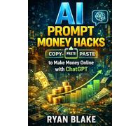 AI Prompt Money Hacks: Copy-and-Paste Prompts to Make Money Online with ChatGPT
