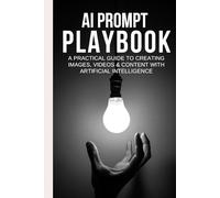 AI Prompt Playbook: A Practical Guide to Creating Images, Videos & Content with Artificial Intelligence