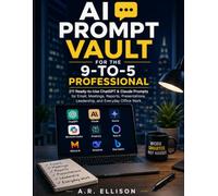 AI Prompt Vault for the 9-to-5 Professional: 211 Ready-to-Use ChatGPT & Claude Prompts for Email, Meetings, Reports, Presentations, Leadership, and Everyday Office Work