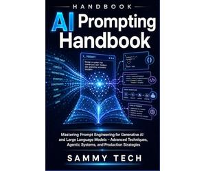 AI Prompting Handbook: Mastering Prompt Engineering for Generative AI and Large Language Models - Advanced Techniques, Agentic Systems, and Production Strategies