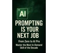 AI Prompting Is Your Next Job: Prompt Engineering for Ambitious Beginners, Turn AI into Your Most Profitable Skill.
