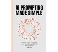 AI Prompting Made Simple: A Non-Tech Guide to Everyday Productivity with ChatGPT