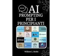 AI PROMPTING PER I PRINCIPIANTI: Il manuale definitivo con esempi pratici per risultati impeccabili