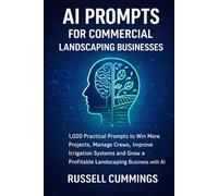 AI Prompts for Commercial Landscaping Businesses: 1,020 Practical Prompts to Win More Projects, Manage Crews, Improve Irrigation Systems and Grow a Profitable Landscaping Business with AI