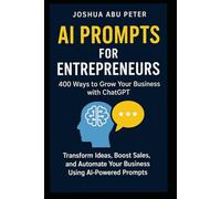 AI Prompts for Entrepreneurs: 400 Ways to Grow Your Business with ChatGPT: Transform Ideas, Boost Sales, and Automate Your Business Using AI-Powered Prompts