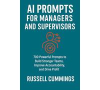 AI Prompts for Managers and Supervisors: 700 Powerful Prompts to Build Stronger Teams, Improve Accountability, and Drive Profit