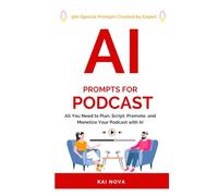 AI Prompts For Podcast: All You Need to Plan, Script, Promote, and Monetize Your Podcast with AI