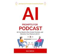 AI Prompts For Podcast: All You Need to Plan, Script, Promote, and Monetize Your Podcast with AI