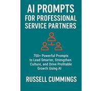 AI Prompts for Professional Service Partners: 750+ Powerful Prompts to Lead Smarter, Strengthen Culture, and Drive Profitable Growth Using AI
