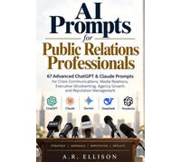 AI Prompts for Public Relations Professionals: 67 Advanced ChatGPT & Claude Prompts for Crisis Communications, Media Relations, Executive Ghostwriting, Agency Growth, and Reputation Management