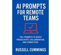 AI Prompts for Remote Teams: 700+ Powerful Prompts to Boost Productivity, Collaboration, and Connection from Anywhere