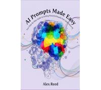 AI Prompts Made Easy: Your Step-by-Step Guide to Getting Powerful Results from Generative AI