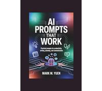 AI Prompts That Work: Practical prompts for productivity, writing, planning, and communication