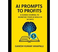 AI Prompts to Profits: A Guided Journal to Monetize Your AI Skills in 90 Days
