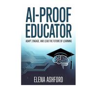 AI-Proof Educator: Adapt, Engage, and Lead the Future of Learning: 1