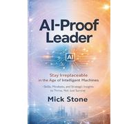 AI-Proof Leader: Stay Irreplaceable in the Age of Intelligent Machines - Skills, Mindsets, and Strategic Insights to Thrive, Not Just Survive