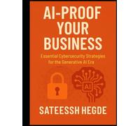 AI-Proof Your Business: Essential Cybersecurity Strategies for the Generative AI Era
