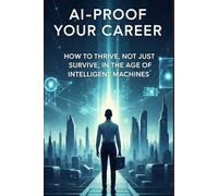 AI-Proof Your Career: How to Thrive, Not Just Survive, in the Age of Intelligent Machines