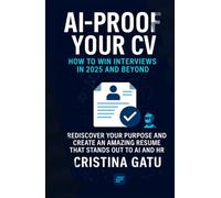 AI-Proof Your CV: How to Win Interviews in 2025 and Beyond: Rediscover Your Purpose and Create an amazing Resume that stands out to AI and HR