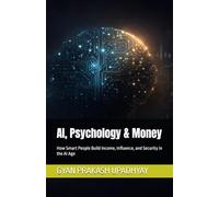 AI, Psychology & Money: How Smart People Build Income, Influence, and Security in the AI Age