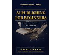 AI Publishing for Beginners: Create, Publish, and Sell Books With AI Made Easy