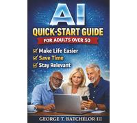 AI Quick-Start Guide for Adults Over 50: Make Life Easier, Save Time, and Stay Relevant