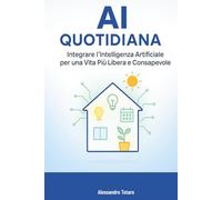 AI Quotidiana: Integrare l’Intelligenza Artificiale per una Vita Più Libera e Consapevole
