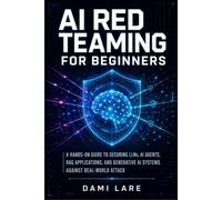 AI Red Teaming for Beginners: A Hands-On Guide to Securing LLMs, AI Agents, RAG Applications, and Generative AI Systems Against Real-World Attack