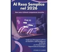 AI Resa Semplice nel 2026: Guida per Principianti all’Uso di ChatGPT e dell’Intelligenza Artificiale per Produttività e Opportunità di Guadagno