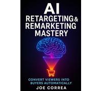 AI Retargeting & Remarketing Mastery: Convert Viewers Into Buyers Automatically: 8