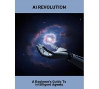 Ai Revolution: A Beginner'S Guide To Intelligent Agents