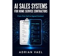 AI Sales Systems for Home Service Contractors: From First Call to Signed Contract: The Complete Playbook for AI-Powered Lead Capture, Estimate Generation, Follow-Up Automation