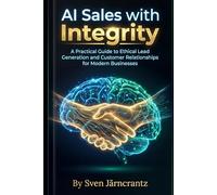 AI Sales with Integrity: A Practical Guide to Ethical Lead Generation and Customer Relationships for Modern Businesses