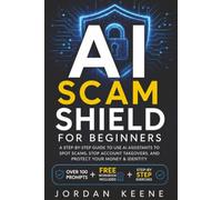 AI Scam Shield for Beginners: A Step by Step Guide to Use AI Assistants to Spot Scams, Stop Account Takeovers, and Protect Your Money & Identity