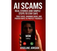 AI Scams: Real Stories and Simple Steps to Stay Safe: True Cases, Warning Signs, and Proven Ways to Protect Yourself