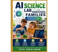 AI SCIENCE LAB FOR HOMESCHOOL FAMILIES: Plan Hands-On Experiments, STEM Challenges, and Scientific Thinking Activities with AI