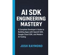 AI SDK Engineering Mastery: A Complete Developer’s Guide to Building Apps with OpenAI SDK, Google Cloud SDK, and Modern AI Tooling