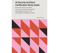 AI Security Architect Certification Study Guide: Build real-world AI system security architecture expertise while getting ready for the AISecARCH certification exam