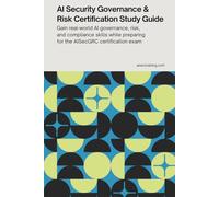 AI Security Governance & Risk Certification Study Guide: Gain real-world AI governance, risk and compliance skills while preparing for the AISecGRC certification exam