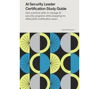 AI Security Leader Certification Study Guide: Gain practical skills to manage AI security programs while preparing for the AISecLEAD certification exam