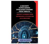 AI Security Safeguarding Intelligent Systems from Threats: Protect AI models from adversarial attacks and data breaches