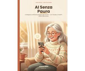 AI Senza Paura: Claude e l'intelligenza artificiale spiegati agli over 60: guida gentile a caratteri grandi, passo dopo passo, per la vita di tutti i giorni