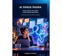 AI senza paura: GUIDA PRATICA PER USARE L’INTELLIGENZA ARTIFICIALE