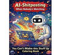 AI-Shitposting: When Nobody’s Watching: You Can’t Make this Stuff Up Coloring Book