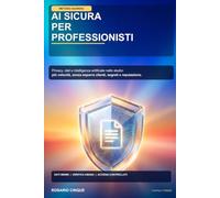 AI SICURA PER PROFESSIONISTI: Privacy, dati e intelligenza artificiale nello studio: il metodo GUARDIA per lavorare più velocemente senza esporre clienti, segreti e reputazione